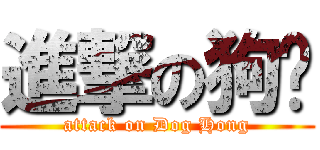 進撃の狗鸿 (attack on Dog Hong)
