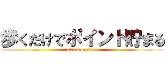 歩くだけでポイント貯まる (attack on titan)