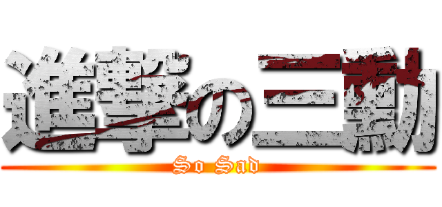進撃の三勳 (So Sad)