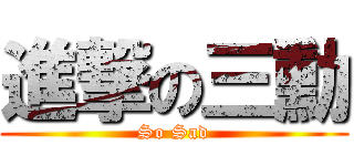 進撃の三勳 (So Sad)