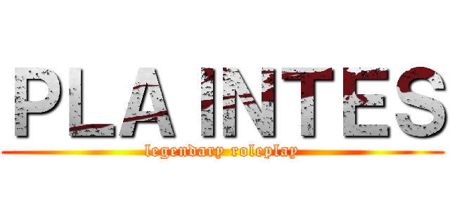 ＰＬＡＩＮＴＥＳ (legendary roleplay)