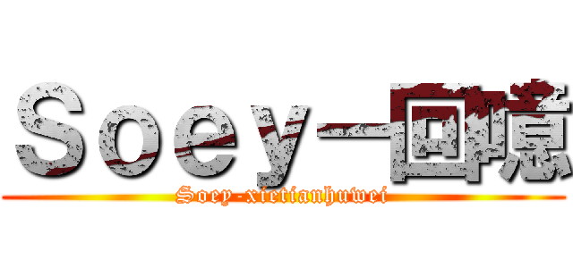 Ｓｏｅｙ－回噫 (Soey-xietianhuwei)