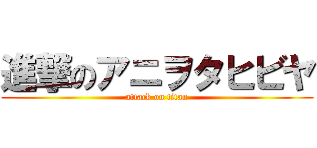 進撃のアニヲタヒビヤ (attack on titan)