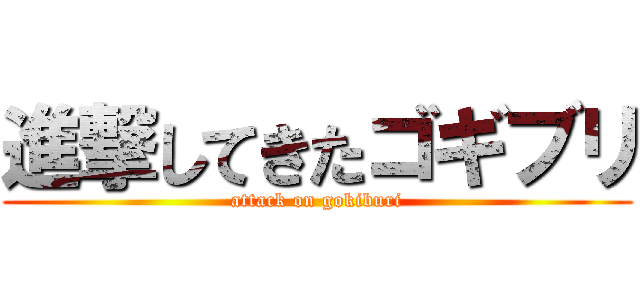 進撃してきたゴギブリ (attack on gokiburi)