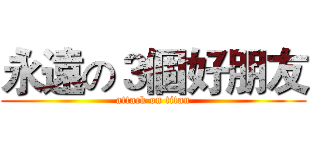 永遠の３個好朋友 (attack on titan)