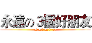 永遠の３個好朋友 (attack on titan)