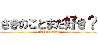 さきのことまだ好き？ (attack on titan)