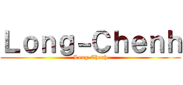 Ｌｏｎｇ－Ｃｈｅｎｈ (Long-Chenh)