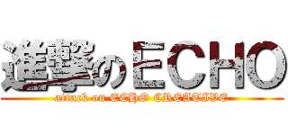 進撃のＥＣＨＯ (attack on ECHO CREATIVE)