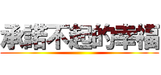 承諾不起的幸福 ()