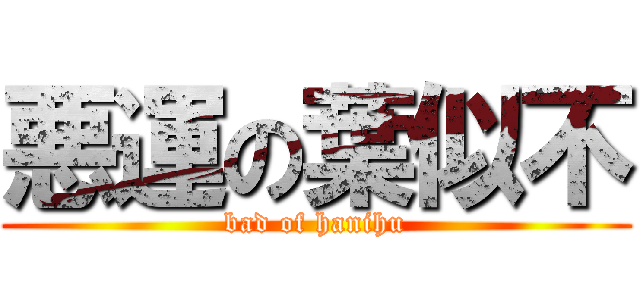 悪運の葉似不 (bad of hanihu)