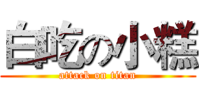 白吃の小糕 (attack on titan)