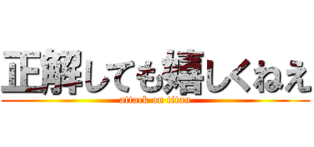 正解しても嬉しくねえ (attack on titan)