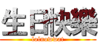 生日快樂 (lolnowwat)