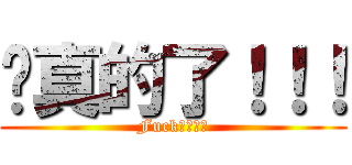 說真的了！！！ (Fuck　Ｙｏｕ)