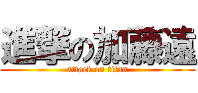 進撃の加藤遠 (attack on titan)
