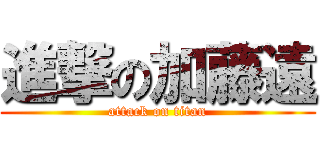 進撃の加藤遠 (attack on titan)