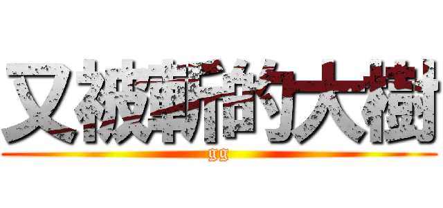 又被斬的大樹 (gg)