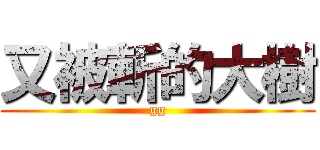 又被斬的大樹 (gg)