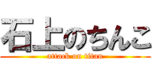 石上のちんこ (attack on titan)