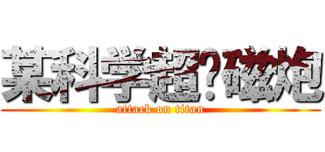 某科学超电磁炮 (attack on titan)