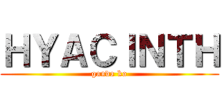 ＨＹＡＣＩＮＴＨ (ganda ko)