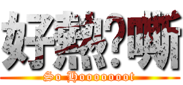 好熱啊嘶 (So Hooooooot)