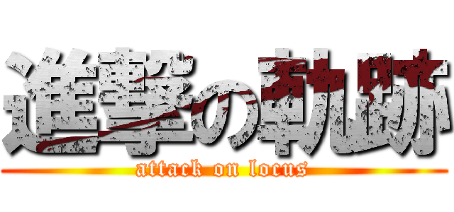進撃の軌跡 (attack on locus)