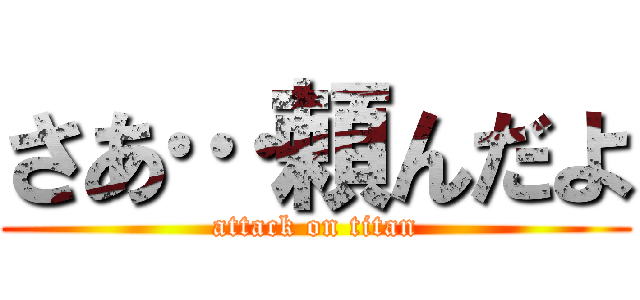 さあ…頼んだよ (attack on titan)