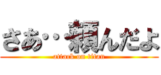 さあ…頼んだよ (attack on titan)