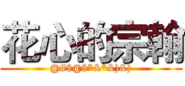 花心的宗翰 (@#$@$*&*&)&))