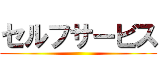 セルフサービス ()