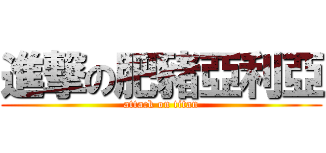 進撃の肥豬亞利亞 (attack on titan)