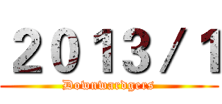 ２０１３／１ (Downwardgers)