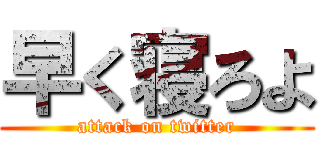 早く寝ろよ (attack on twitter)