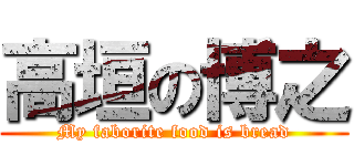 高垣の博之 (My faborite food is bread)