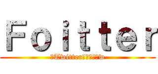 Ｆｏｉｔｔｅｒ (（Twitter）のパクりw)