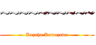 ~~~~~~~~~~ (Kazuho Kumazawa)