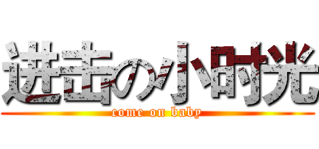 进击の小时光 (come on baby)