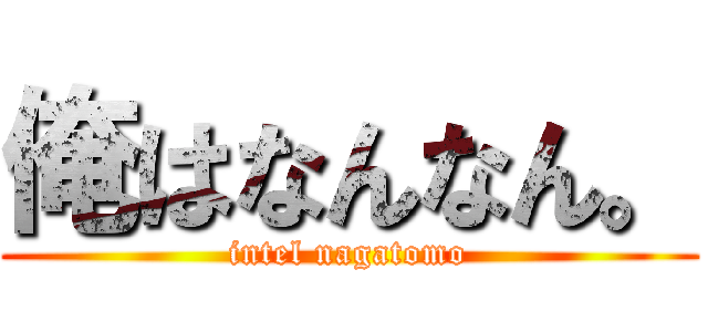 俺はなんなん。 (intel nagatomo)