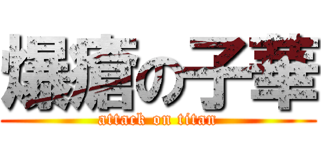 爆瘡の子華 (attack on titan)