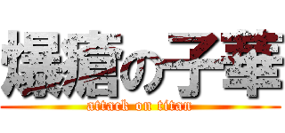 爆瘡の子華 (attack on titan)