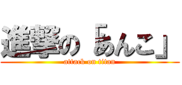 進撃の「あんこ」 (attack on titan)