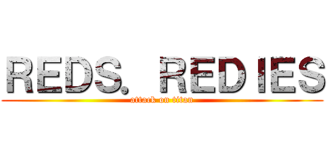 ＲＥＤＳ．ＲＥＤＩＥＳ (attack on titan)