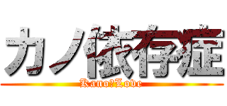 カノ依存症 (Kano　Love)
