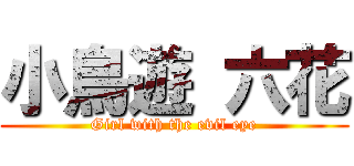 小鳥遊 六花 (Girl with the evil eye)