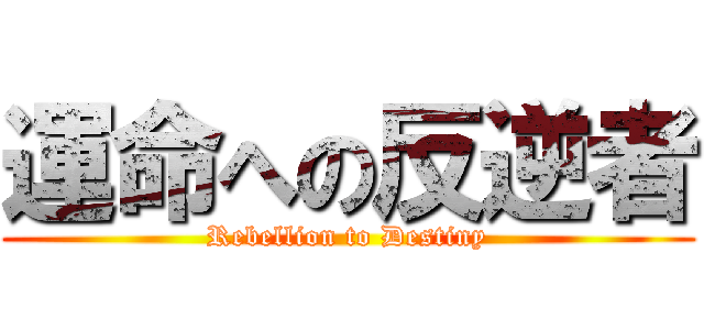 運命への反逆者 (Rebellion to Destiny)