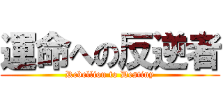 運命への反逆者 (Rebellion to Destiny)
