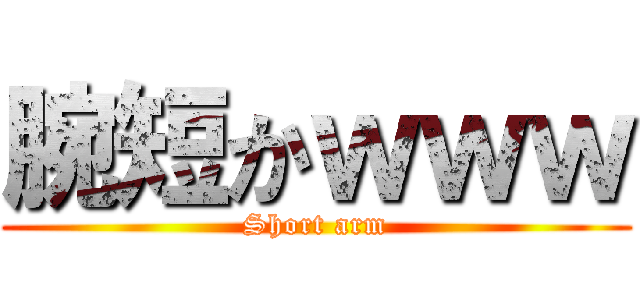 腕短かｗｗｗ (Short arm)