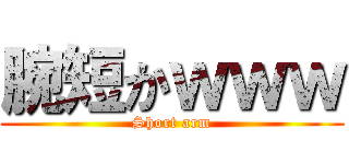 腕短かｗｗｗ (Short arm)